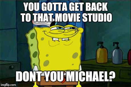 Don't You Squidward Meme | YOU GOTTA GET BACK TO THAT MOVIE STUDIO DONT YOU MICHAEL? | image tagged in memes,dont you squidward | made w/ Imgflip meme maker