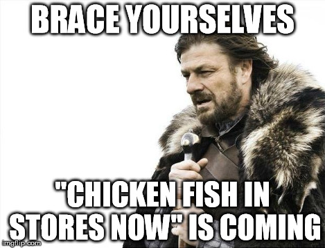 Brace Yourselves X is Coming Meme | BRACE YOURSELVES "CHICKEN FISH IN STORES NOW" IS COMING | image tagged in memes,brace yourselves x is coming | made w/ Imgflip meme maker