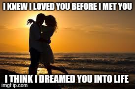 couple | I KNEW I LOVED YOU BEFORE I MET YOU I THINK I DREAMED YOU INTO LIFE | image tagged in couple | made w/ Imgflip meme maker