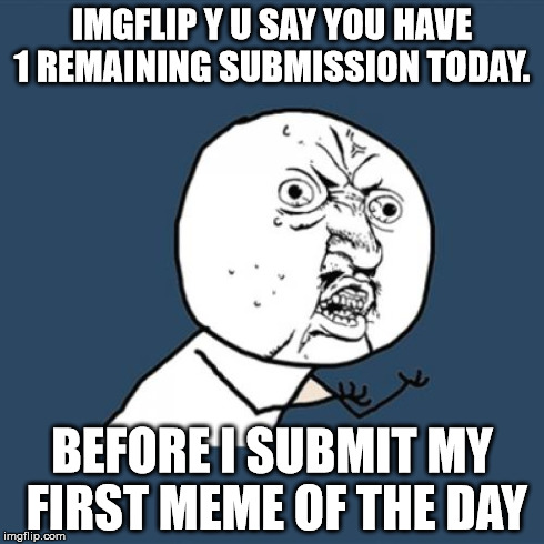 Y U No | IMGFLIP Y U SAY
YOU HAVE 1 REMAINING SUBMISSION TODAY. BEFORE I SUBMIT MY FIRST MEME OF THE DAY | image tagged in memes,y u no | made w/ Imgflip meme maker