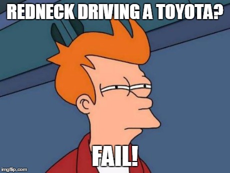 Futurama Fry Meme | REDNECK DRIVING A TOYOTA? FAIL! | image tagged in memes,futurama fry | made w/ Imgflip meme maker