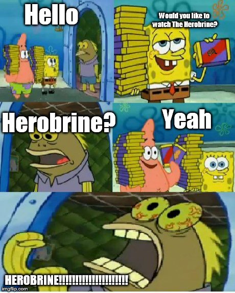 Chocolate Spongebob Meme | Hello Yeah Would you like to watch The Herobrine? Herobrine? HEROBRINE!!!!!!!!!!!!!!!!!!!!! | image tagged in memes,chocolate spongebob | made w/ Imgflip meme maker