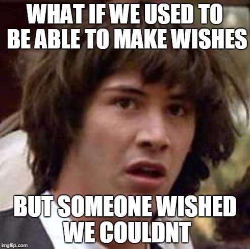 Conspiracy Keanu Meme | WHAT IF WE USED TO BE ABLE TO MAKE WISHES BUT SOMEONE WISHED WE COULDNT | image tagged in memes,conspiracy keanu | made w/ Imgflip meme maker