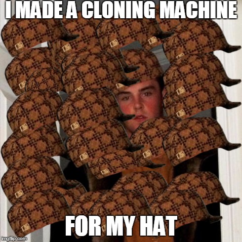 Scumbag Steve | I MADE A CLONING MACHINE FOR MY HAT | image tagged in memes,scumbag steve,scumbag | made w/ Imgflip meme maker