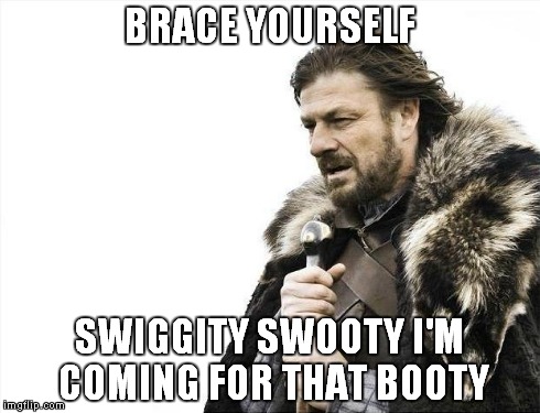 Brace Yourselves X is Coming Meme | BRACE YOURSELF SWIGGITY SWOOTY I'M COMING FOR THAT BOOTY | image tagged in memes,brace yourselves x is coming | made w/ Imgflip meme maker