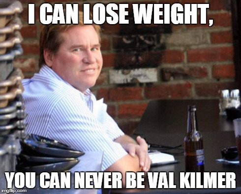 Fat Val Kilmer | I CAN LOSE WEIGHT, YOU CAN NEVER BE VAL KILMER | image tagged in memes,fat val kilmer | made w/ Imgflip meme maker