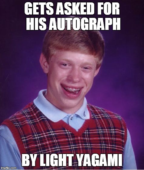 Bad Luck Brian | GETS ASKED FOR HIS AUTOGRAPH BY LIGHT YAGAMI | image tagged in memes,bad luck brian | made w/ Imgflip meme maker