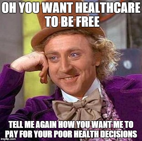 Creepy Condescending Wonka | OH YOU WANT HEALTHCARE TO BE FREE TELL ME AGAIN HOW YOU WANT ME TO PAY FOR YOUR POOR HEALTH DECISIONS | image tagged in memes,creepy condescending wonka | made w/ Imgflip meme maker