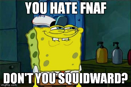 Don't You Squidward | YOU HATE FNAF DON'T YOU SQUIDWARD? | image tagged in memes,dont you squidward | made w/ Imgflip meme maker