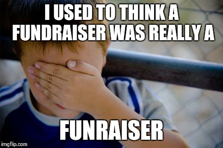 Confession Kid Meme | I USED TO THINK A FUNDRAISER WAS REALLY A FUNRAISER | image tagged in memes,confession kid | made w/ Imgflip meme maker