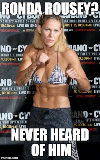 RONDA ROUSEY? NEVER HEARD OF HIM | image tagged in mma,fight,ufc | made w/ Imgflip meme maker