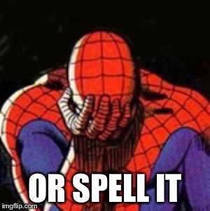 sad spiderman | OR SPELL IT | image tagged in sad spiderman | made w/ Imgflip meme maker