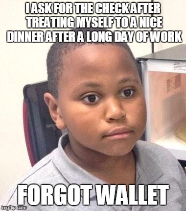 Minor Mistake Marvin Meme | I ASK FOR THE CHECK AFTER TREATING MYSELF TO A NICE DINNER AFTER A LONG DAY OF WORK FORGOT WALLET | image tagged in memes,minor mistake marvin,AdviceAnimals | made w/ Imgflip meme maker