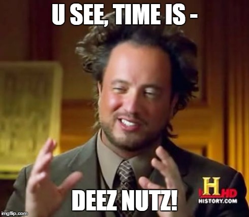 Ancient Aliens Meme | U SEE, TIME IS - DEEZ NUTZ! | image tagged in memes,ancient aliens | made w/ Imgflip meme maker