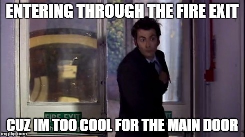 ENTERING THROUGH THE FIRE EXIT CUZ IM TOO COOL FOR THE MAIN DOOR | image tagged in doctor emergency exit,dr who | made w/ Imgflip meme maker