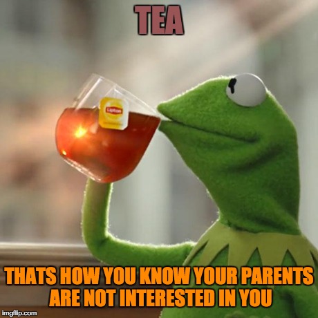 But That's None Of My Business | TEA THATS HOW YOU KNOW YOUR PARENTS ARE NOT INTERESTED IN YOU | image tagged in memes,but thats none of my business,kermit the frog | made w/ Imgflip meme maker