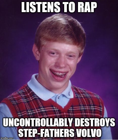 LISTENS TO RAP UNCONTROLLABLY DESTROYS STEP-FATHERS VOLVO | image tagged in memes,bad luck brian | made w/ Imgflip meme maker