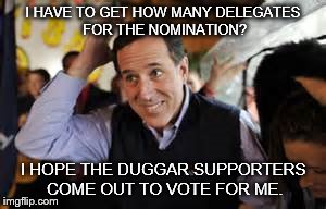 I HAVE TO GET HOW MANY DELEGATES FOR THE NOMINATION? I HOPE THE DUGGAR SUPPORTERS COME OUT TO VOTE FOR ME. | image tagged in santorum,rick santorum | made w/ Imgflip meme maker
