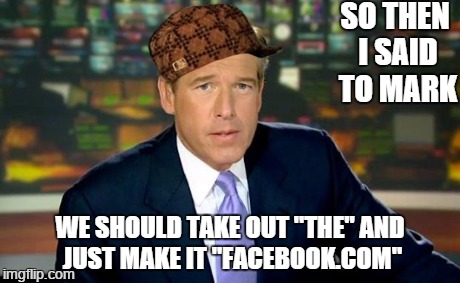 Brian recalls his contribution to "the social network" | SO THEN I SAID TO MARK WE SHOULD TAKE OUT "THE" AND JUST MAKE IT "FACEBOOK.COM" | image tagged in memes,brian williams was there,scumbag | made w/ Imgflip meme maker