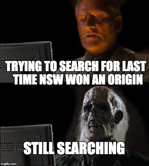 I'll Just Wait Here Meme | TRYING TO SEARCH FOR LAST 
TIME NSW WON AN ORIGIN STILL SEARCHING | image tagged in memes,ill just wait here | made w/ Imgflip meme maker