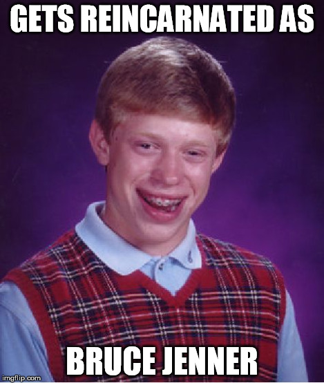 Bad Luck Brian Meme | GETS REINCARNATED AS BRUCE JENNER | image tagged in memes,bad luck brian | made w/ Imgflip meme maker