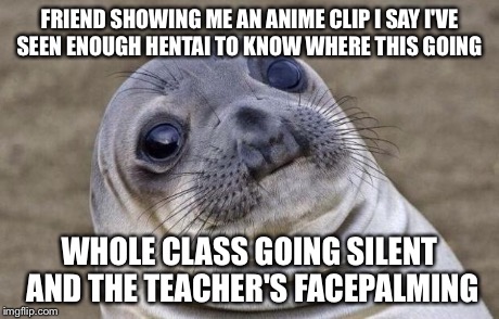 Awkward Moment Sealion | FRIEND SHOWING ME AN ANIME CLIP I SAY I'VE SEEN ENOUGH HENTAI TO KNOW WHERE THIS GOING WHOLE CLASS GOING SILENT AND THE TEACHER'S FACEPALMIN | image tagged in memes,awkward moment sealion | made w/ Imgflip meme maker