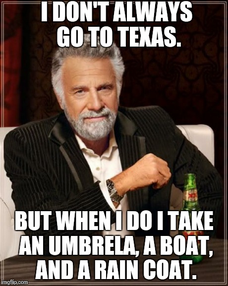 The Most Interesting Man In The World | I DON'T ALWAYS GO TO TEXAS. BUT WHEN I DO I TAKE AN UMBRELA, A BOAT, AND A RAIN COAT. | image tagged in memes,the most interesting man in the world | made w/ Imgflip meme maker