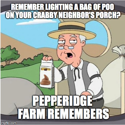 A classic gag... | REMEMBER LIGHTING A BAG OF POO ON YOUR CRABBY NEIGHBOR'S PORCH? PEPPERIDGE FARM REMEMBERS | image tagged in pepperidge farm remembers | made w/ Imgflip meme maker
