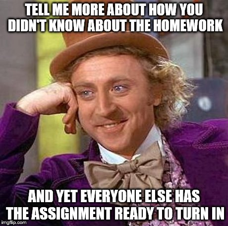 Creepy Condescending Wonka | TELL ME MORE ABOUT HOW YOU DIDN'T KNOW ABOUT THE HOMEWORK AND YET EVERYONE ELSE HAS THE ASSIGNMENT READY TO TURN IN | image tagged in memes,creepy condescending wonka | made w/ Imgflip meme maker