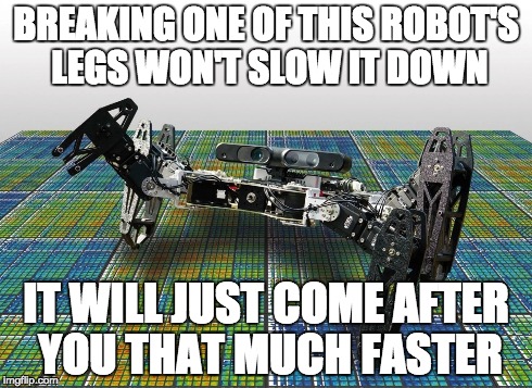 Unstoppable Robot | BREAKING ONE OF THIS ROBOT'S LEGS WON'T SLOW IT DOWN IT WILL JUST COME AFTER YOU THAT MUCH FASTER | image tagged in robot | made w/ Imgflip meme maker