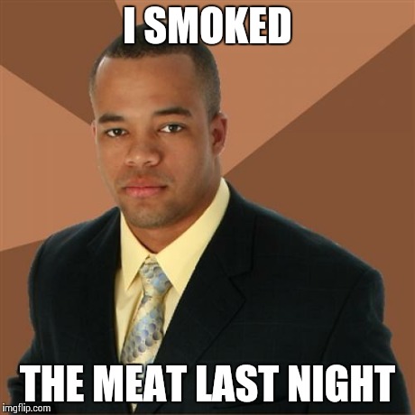 Successful Black Man Meme | I SMOKED THE MEAT LAST NIGHT | image tagged in memes,successful black man | made w/ Imgflip meme maker