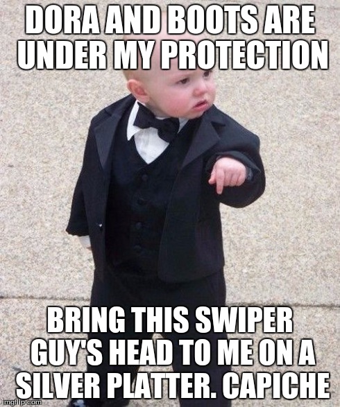 Baby Godfather | DORA AND BOOTS ARE UNDER MY PROTECTION BRING THIS SWIPER GUY'S HEAD TO ME ON A SILVER PLATTER. CAPICHE | image tagged in memes,baby godfather | made w/ Imgflip meme maker