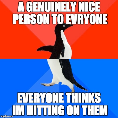 Socially Awesome Awkward Penguin | A GENUINELY NICE PERSON TO EVRYONE EVERYONE THINKS IM HITTING ON THEM | image tagged in memes,socially awesome awkward penguin,AdviceAnimals | made w/ Imgflip meme maker
