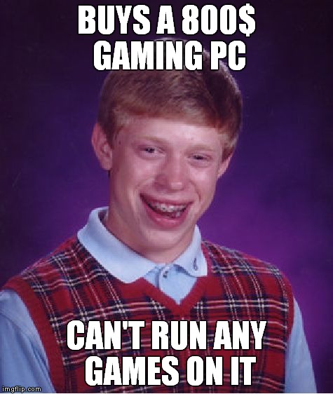 Bad Luck Brian | BUYS A 800$ GAMING PC CAN'T RUN ANY GAMES ON IT | image tagged in memes,bad luck brian,true story | made w/ Imgflip meme maker
