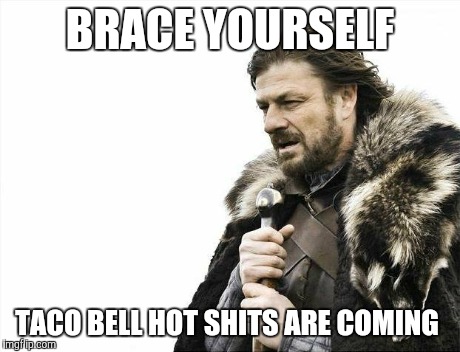 Brace Yourselves X is Coming | BRACE YOURSELF TACO BELL HOT SHITS ARE COMING | image tagged in memes,brace yourselves x is coming | made w/ Imgflip meme maker