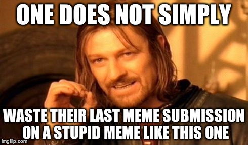 One Does Not Simply | ONE DOES NOT SIMPLY WASTE THEIR LAST MEME SUBMISSION ON A STUPID MEME LIKE THIS ONE | image tagged in memes,one does not simply | made w/ Imgflip meme maker