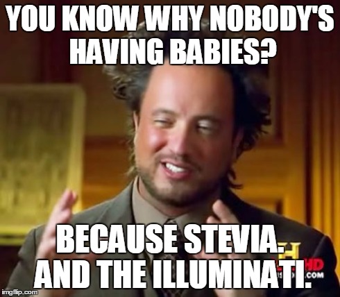 Ancient Aliens Meme | YOU KNOW WHY NOBODY'S HAVING BABIES? BECAUSE STEVIA. AND THE ILLUMINATI. | image tagged in memes,ancient aliens | made w/ Imgflip meme maker