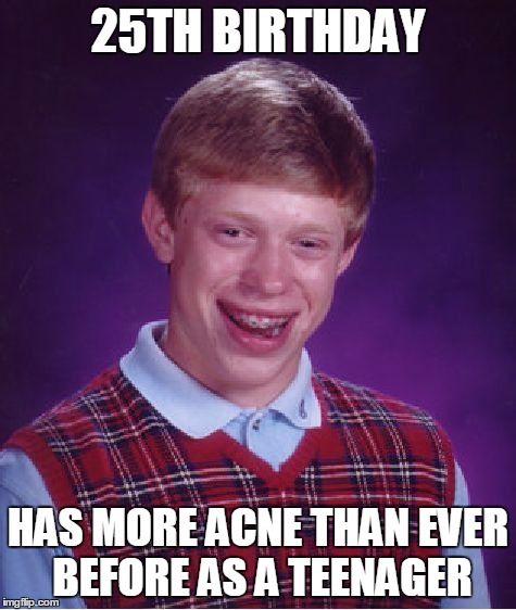 Bad Luck Brian Meme | 25TH BIRTHDAY HAS MORE ACNE THAN EVER BEFORE AS A TEENAGER | image tagged in memes,bad luck brian,AdviceAnimals | made w/ Imgflip meme maker