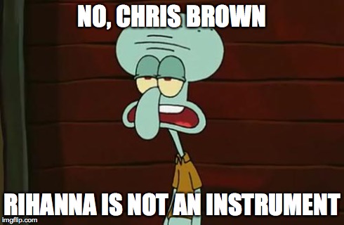 no patrick mayonnaise is not a instrument | NO, CHRIS BROWN RIHANNA IS NOT AN INSTRUMENT | image tagged in no patrick mayonnaise is not a instrument | made w/ Imgflip meme maker