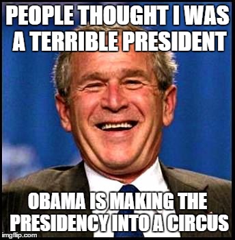 George Bush laughing | PEOPLE THOUGHT I WAS A TERRIBLE PRESIDENT OBAMA IS MAKING THE PRESIDENCY INTO A CIRCUS | image tagged in george bush,karma,politics,politicians laughing,politicians,liberal vs conservative | made w/ Imgflip meme maker