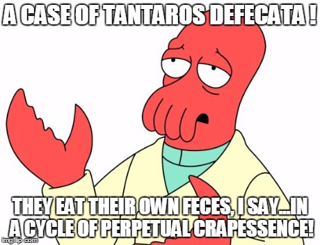 Futurama Zoidberg Meme | A CASE OF TANTAROS DEFECATA ! THEY EAT THEIR OWN FECES, I SAY...IN A CYCLE OF PERPETUAL CRAPESSENCE! | image tagged in memes,futurama zoidberg | made w/ Imgflip meme maker