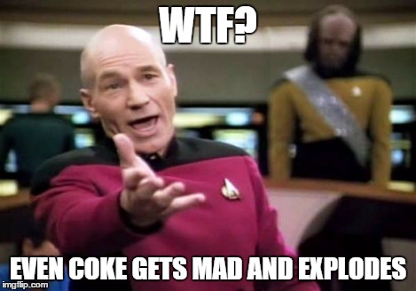 shaken coke | WTF? EVEN COKE GETS MAD AND EXPLODES | image tagged in memes,picard wtf | made w/ Imgflip meme maker