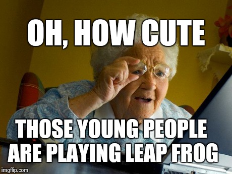 Grandma Finds The Internet Meme | OH, HOW CUTE THOSE YOUNG PEOPLE ARE PLAYING LEAP FROG | image tagged in memes,grandma finds the internet | made w/ Imgflip meme maker