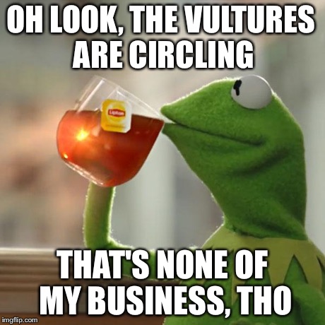 But That's None Of My Business | OH LOOK, THE VULTURES ARE CIRCLING THAT'S NONE OF MY BUSINESS, THO | image tagged in memes,but thats none of my business,kermit the frog | made w/ Imgflip meme maker