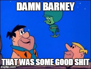 DAMN BARNEY THAT WAS SOME GOOD SHIT | image tagged in memes | made w/ Imgflip meme maker