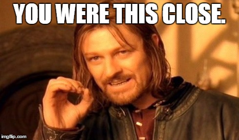 One Does Not Simply | YOU WERE THIS CLOSE. | image tagged in memes,one does not simply | made w/ Imgflip meme maker