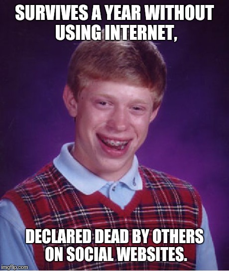 Bad Luck Brian Meme | SURVIVES A YEAR WITHOUT USING INTERNET, DECLARED DEAD BY OTHERS ON SOCIAL WEBSITES. | image tagged in memes,bad luck brian | made w/ Imgflip meme maker