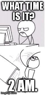 WHAT TIME IS IT? 2 AM. | made w/ Imgflip meme maker