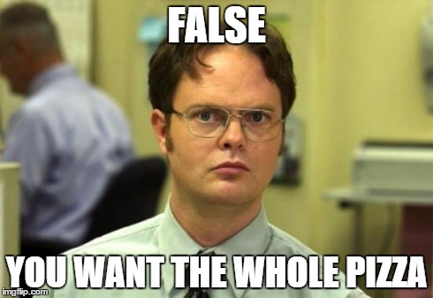 Dwight Schrute Meme | FALSE YOU WANT THE WHOLE PIZZA | image tagged in memes,dwight schrute | made w/ Imgflip meme maker