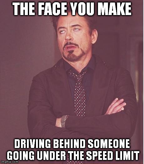 Face You Make Robert Downey Jr | THE FACE YOU MAKE DRIVING BEHIND SOMEONE GOING UNDER THE SPEED LIMIT | image tagged in memes,face you make robert downey jr | made w/ Imgflip meme maker